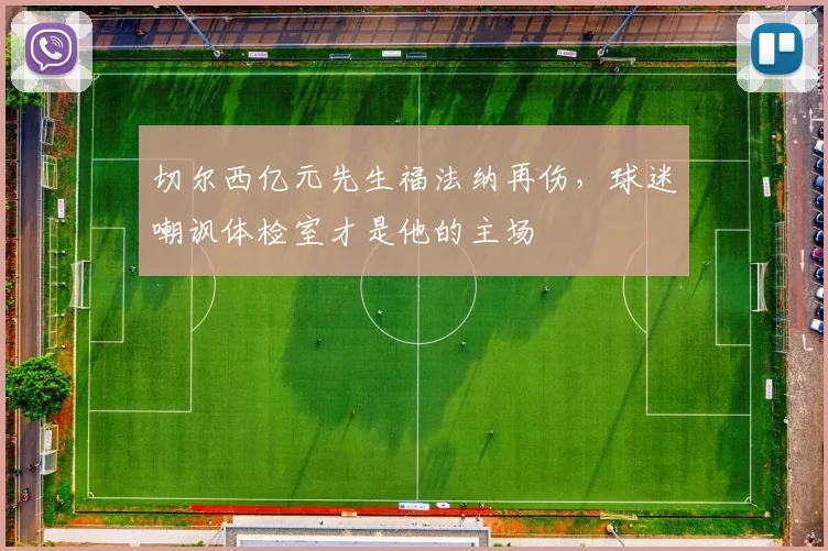 切尔西亿元先生福法纳再伤，球迷嘲讽体检室才是他的主场