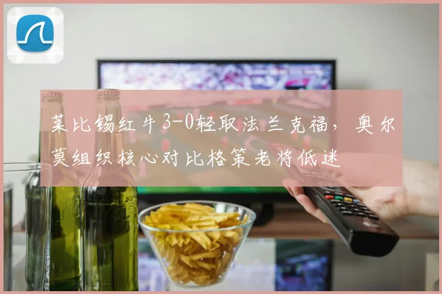 莱比锡红牛3-0轻取法兰克福,奥尔莫组织核心对比格策老将低迷
