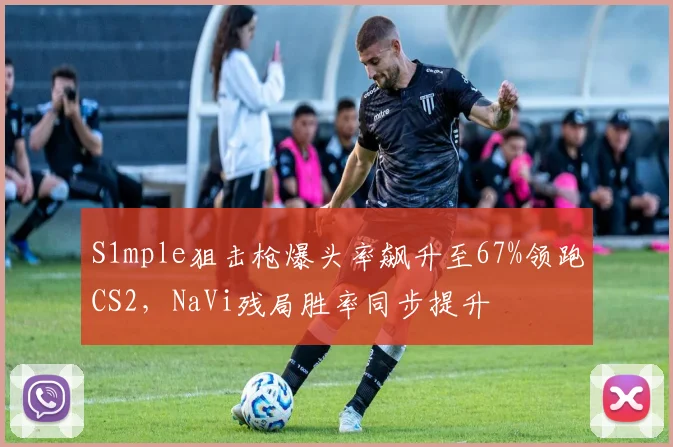 S1mple狙击枪爆头率飙升至67%领跑CS2，NaVi残局胜率同步提升